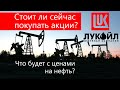 Стоит ли сейчас покупать акции Лукойл? Что будет с ценами на нефть?