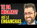 SI TE DA MIGAJAS, ASÍ LE ENGANCHAS