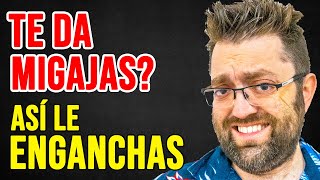 SI TE DA MIGAJAS, ASÍ LE ENGANCHAS