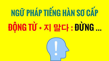 Ngữ Pháp Tiếng Hàn Sơ Cấp - Cấu Trúc Cấu Trúc ĐỘNG TỪ + 지 말다 (ĐỪNG ...)