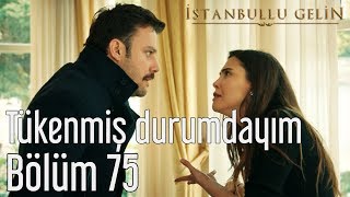 İstanbullu Gelin 75. Bölüm - Tükenmiş Durumdayım