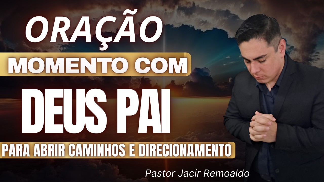MOMENTO COM DEUS PAI: ORAÇÃO PARA ABRIR CAMINHOS  @prjacirremoaldo