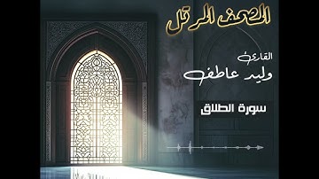 المصحف المرتل – سورة الطلاق بصوت القارئ وليد عاطف