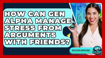 How Can Gen Alpha Manage Stress From Arguments With Friends? - Gen Alpha Adventures