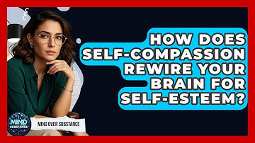 How Does Self-compassion Rewire Your Brain For Self-esteem? - Mind Over Substance