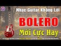 NHẠC GUITAR KHÔNG LỜI | HÒA TẤU BOLERO MỚI HAY NHẤT NGHE LÀ MÊ