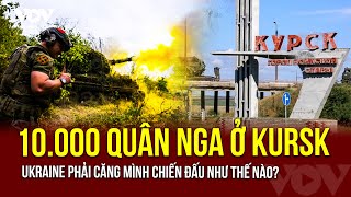 Ukraine đối đầu với 10.000 quân Nga ở khu vực Kursk | Báo Điện tử Tiếng nói Việt Nam (VOV)