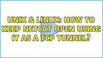 Unix & Linux: How to keep netcat open using it as a TCP tunnel?