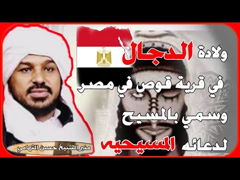 ولادة الدجال في قرية يقال لها قوص في مصر و سمي الدجال بالمسيح لأدعائه أنه المسيح عيسى بن مريم 