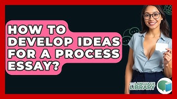 How To Develop Ideas For A Process Essay? - The Language Library