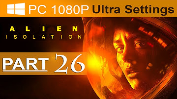 Alien Isolation Walkthrough Part 26 [1080p HD PC ULTRA Alien Isolation Gameplay - No Commentary