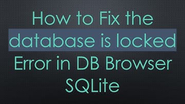 How to Fix the database is locked Error in DB Browser SQLite