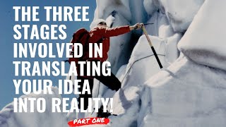 THE THREE STAGES INVOLVED IN TRANSLATING YOUR IDEA INTO REALITY (Part One)