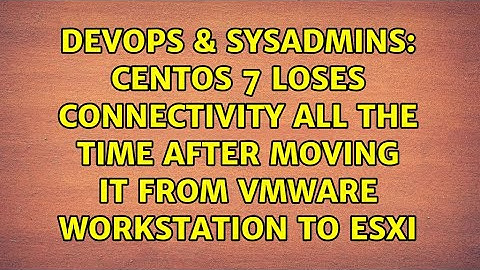 CentOS 7 loses connectivity all the time after moving it from VMware workstation to ESXi