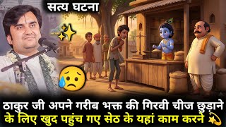 ठाकुर जी अपने गरीब भक्त की गिरवी चीज छुड़ाने के लिए खुद पहुंच गए सेठ के यहां काम करने | Indresh Ji