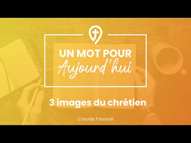 3 images du chrétien - C. Faussié - UN MOT POUR AUJOURD'HUI
