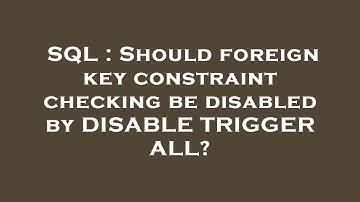 SQL : Should foreign key constraint checking be disabled by DISABLE TRIGGER ALL?