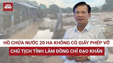 Vỡ hồ chứa trái phép trên núi, cuốn trôi 3 người, chủ tịch tỉnh Lâm Đồng nói gì?