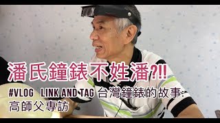 【影片】Link and Tag 台灣鐘錶的故事: 潘氏鐘錶店不姓潘? 訪問潘氏鐘錶高師父
