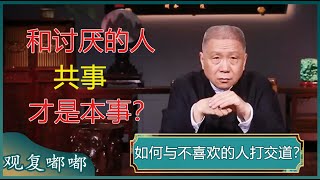 和不喜欢的人共事怎么办？和讨厌的人共事是常事，处理得好就是本事？学会这几招，帮你减少职场上的社交麻烦！#马未都 #观复嘟嘟