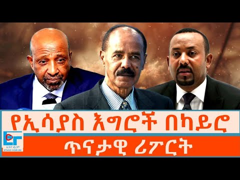 የኢሳያስ እግሮች በካይሮ ጥናታዊ ሪፖርት ETHIO FORUM