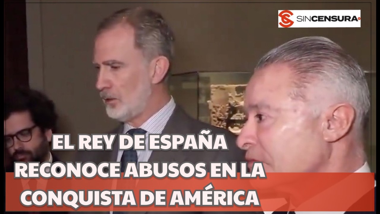 EL REY DE ESPAÑA RECONOCE ABUSOS EN LA CONQUISTA DE AMÉRICA