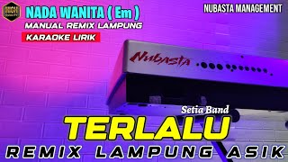 TERLALU - Setia Band - KARAOKE NADA WANITA REMIX LAMPUNG