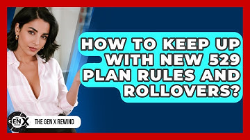 How To Keep Up With New 529 Plan Rules And Rollovers? - The Gen X Rewind