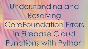 Understanding and Resolving CoreFoundation Errors in Firebase Cloud Functions with Python