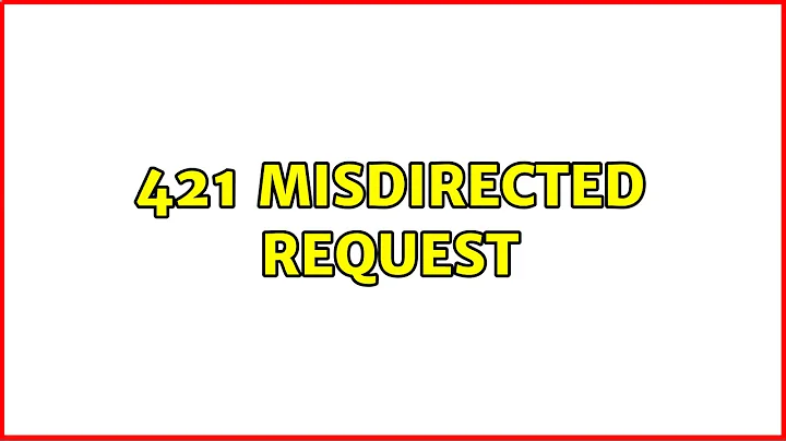 421 Misdirected Request (3 Solutions!!)