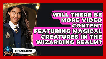 Will There Be More Video Content Featuring Magical Creatures in The Wizarding Realm?