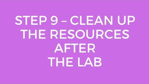 STEP 9 – CLEAN UP THE RESOURCES AFTER THE LAB