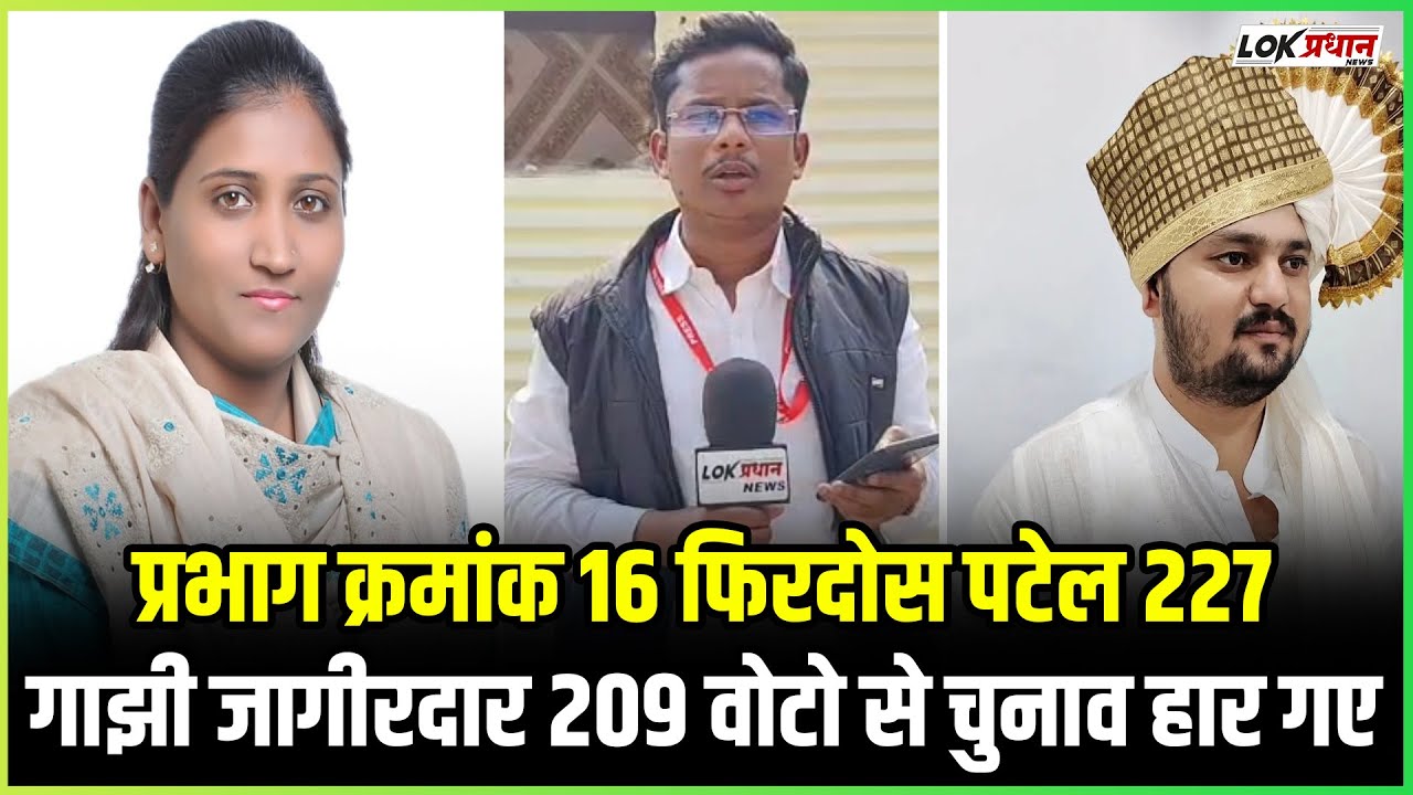 प्रभाग क्रमांक 16 फिरदोस पटेल 227गाझी जागीरदार 209 वोटो से चुनाव हार गए