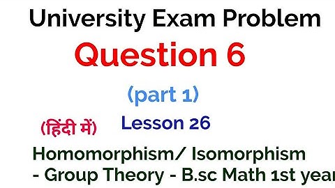 Question 6 - (part1 )- University Exam problem - Homomorphism and Isomorphism - lesson 26