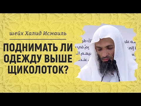 Поднимать ли одежду выше щиколоток? | Шейх Халид Исмаиль