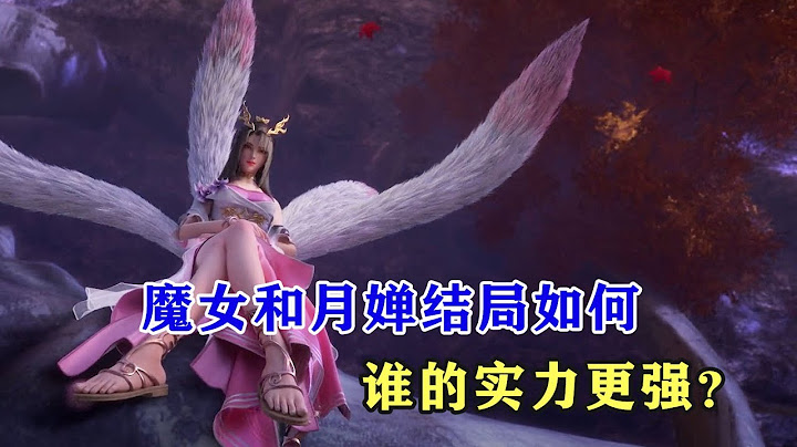 完美世界：魔女和月婵结局境界如何，谁的实力更强？ - 天天要闻