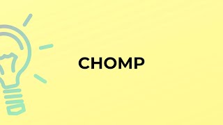What is the meaning of the word CHOMP?