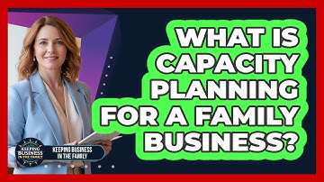 What Is Capacity Planning For A Family Business? - Keeping Business In The Family