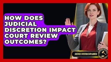 How Does Judicial Discretion Impact Court Review Outcomes? | Justice System Explained