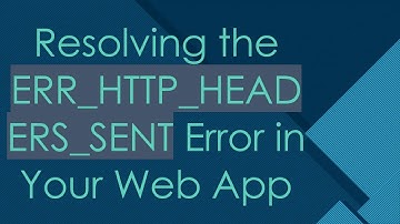 Resolving the ERR_HTTP_HEADERS_SENT Error in Your Web App