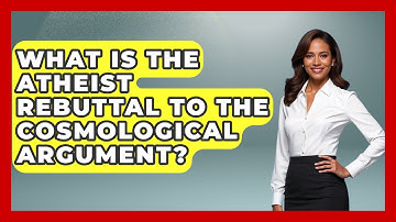 What Is The Atheist Rebuttal To The Cosmological Argument? - Learn About Atheism