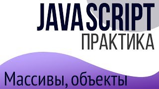 Практика JavaScript для НАЧИНАЮЩИХ (Массивы, объекты)