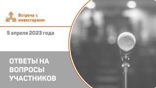 Ответы на вопросы. Встреча с инвесторами 5 апреля 2023 года