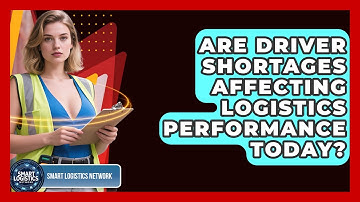 Are Driver Shortages Affecting Logistics Performance Today? | Smart Logistics Network News