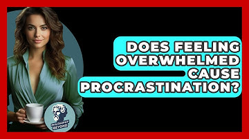 Does Feeling Overwhelmed Cause Procrastination? - Philosophy Beyond
