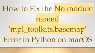 How to Fix the No module named 'mpl_toolkits.basemap' Error in Python on macOS