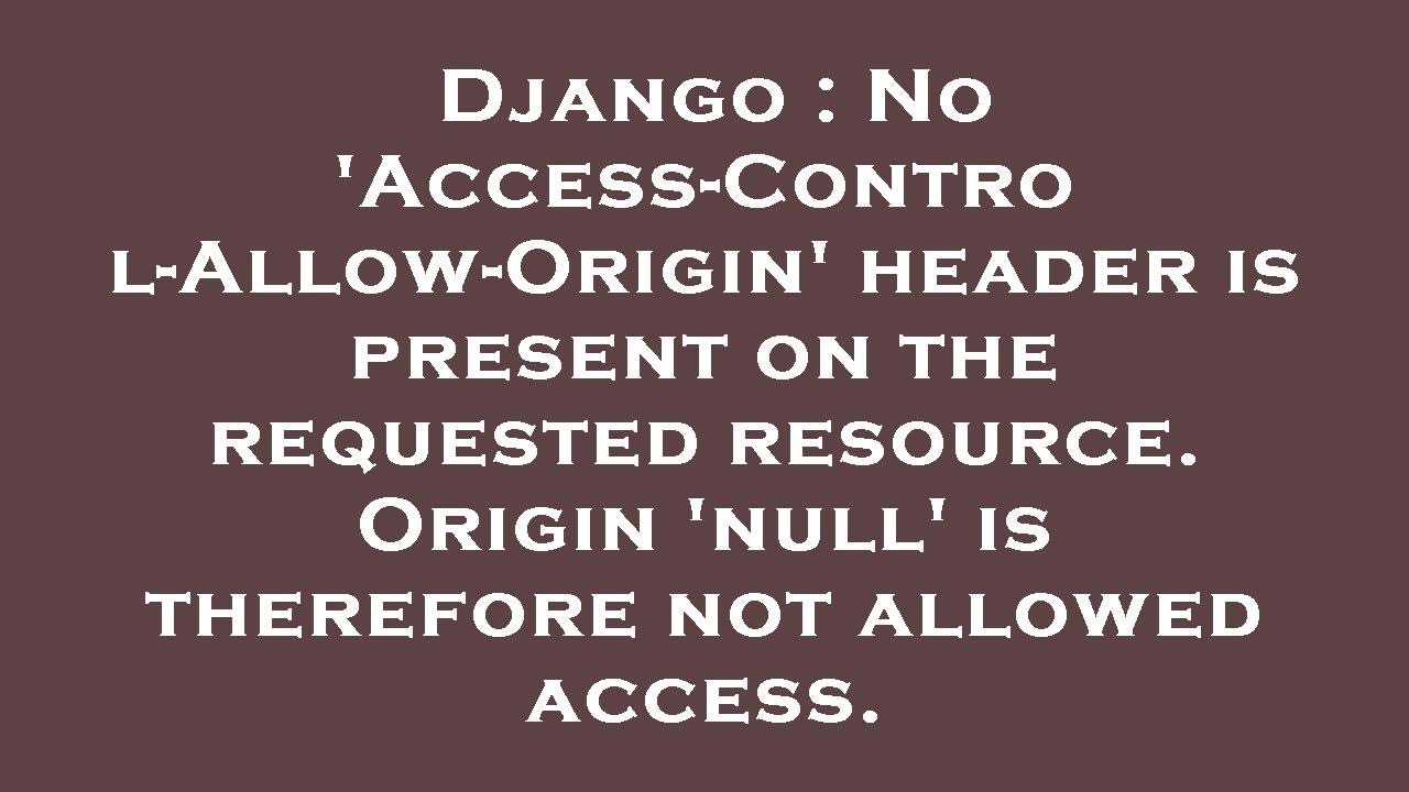 Django No 'AccessControlAllowOrigin' header is present on the