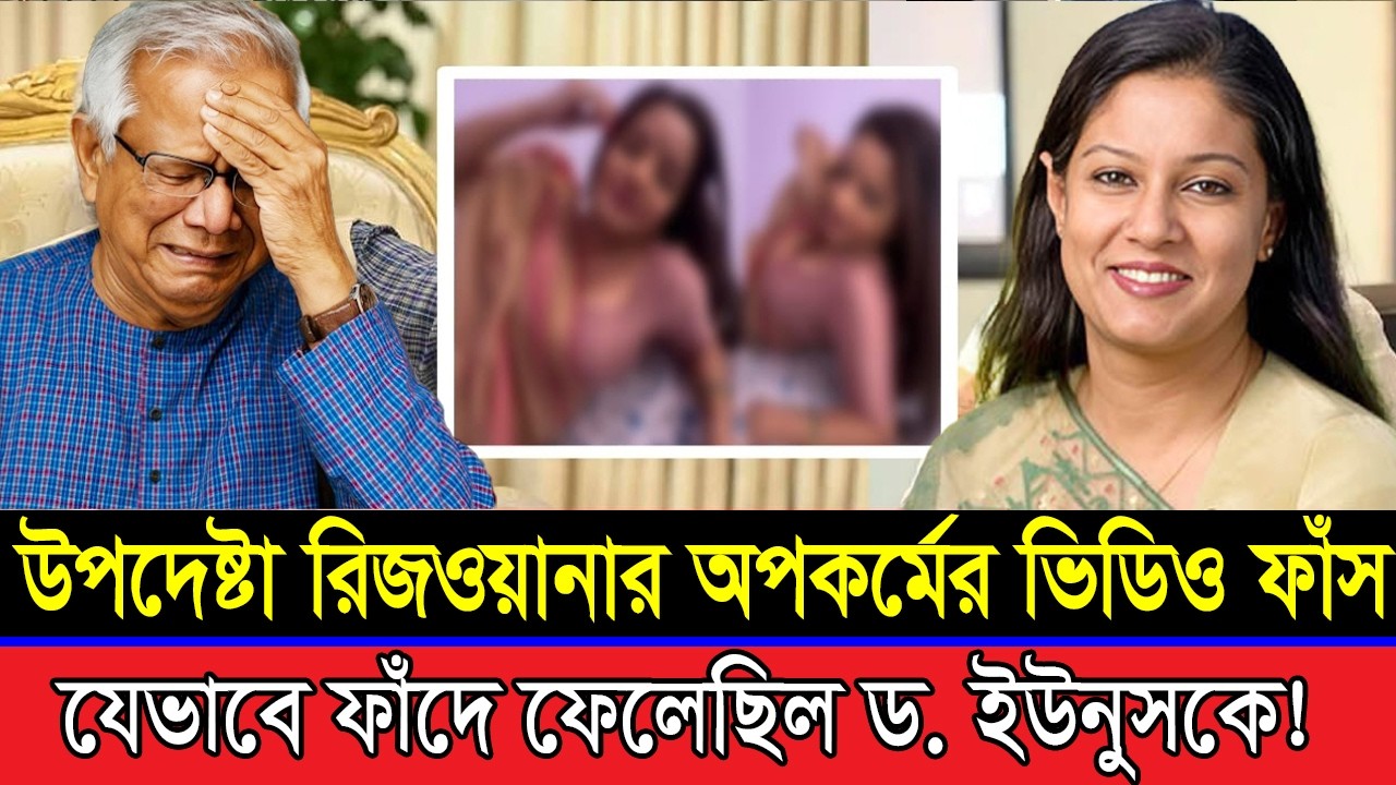 উপদেষ্টা রিজওয়ানার অপকর্মের গো*পন ভিডিও ফাঁ*স । যেভাবে ফাঁদে পড়েছিল ড. ইউনুস! | Viral News Bangla