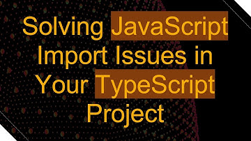 Solving JavaScript Import Issues in Your TypeScript Project