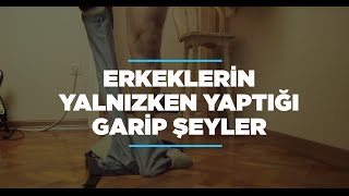 Erkeklerin Yalnızken Yaptığı Garip Şeyler